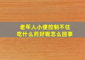 老年人小便控制不住吃什么药好呢怎么回事