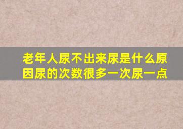 老年人尿不出来尿是什么原因尿的次数很多一次尿一点