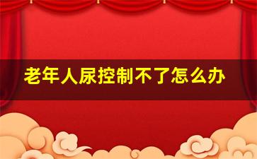 老年人尿控制不了怎么办