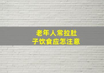 老年人常拉肚子饮食应怎注意