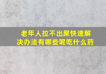 老年人拉不出屎快速解决办法有哪些呢吃什么药