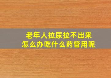 老年人拉尿拉不出来怎么办吃什么药管用呢