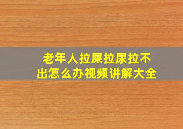 老年人拉屎拉尿拉不出怎么办视频讲解大全