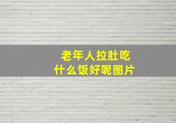 老年人拉肚吃什么饭好呢图片