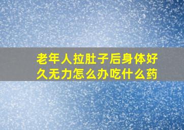 老年人拉肚子后身体好久无力怎么办吃什么药