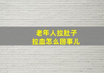 老年人拉肚子拉血怎么回事儿