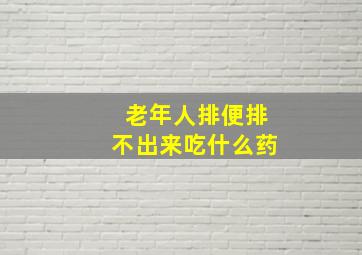 老年人排便排不出来吃什么药