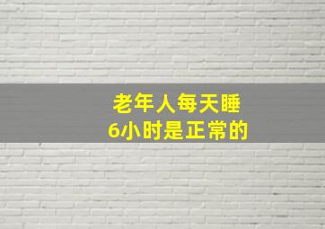 老年人每天睡6小时是正常的