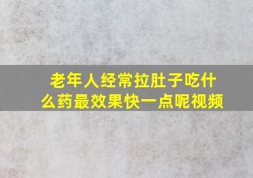 老年人经常拉肚子吃什么药最效果快一点呢视频