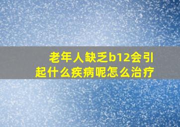 老年人缺乏b12会引起什么疾病呢怎么治疗