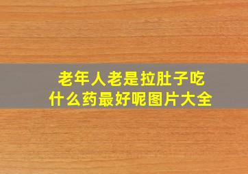 老年人老是拉肚子吃什么药最好呢图片大全