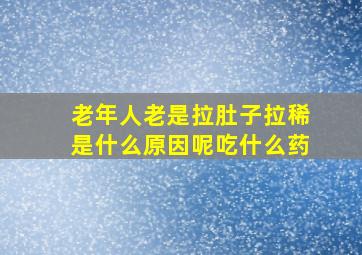 老年人老是拉肚子拉稀是什么原因呢吃什么药