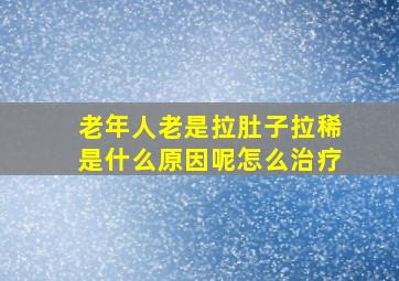 老年人老是拉肚子拉稀是什么原因呢怎么治疗