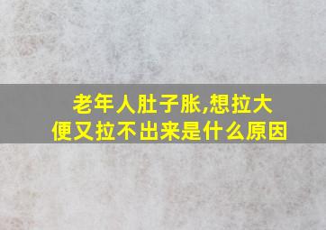 老年人肚子胀,想拉大便又拉不出来是什么原因