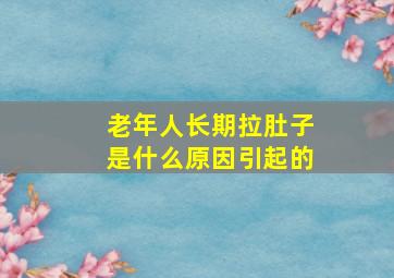 老年人长期拉肚子是什么原因引起的