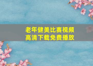 老年健美比赛视频高清下载免费播放