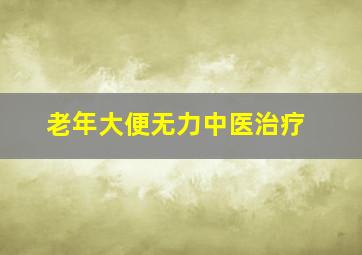 老年大便无力中医治疗