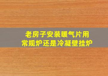 老房子安装暖气片用常规炉还是冷凝壁挂炉