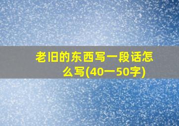 老旧的东西写一段话怎么写(40一50字)