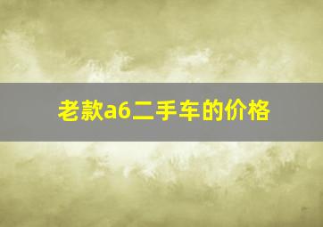 老款a6二手车的价格