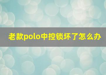 老款polo中控锁坏了怎么办