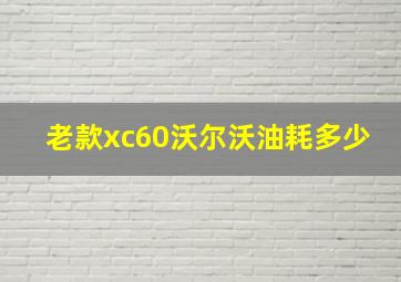 老款xc60沃尔沃油耗多少