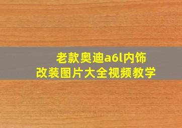 老款奥迪a6l内饰改装图片大全视频教学