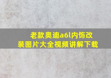 老款奥迪a6l内饰改装图片大全视频讲解下载