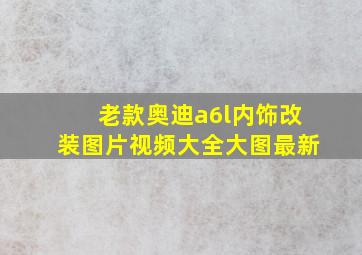 老款奥迪a6l内饰改装图片视频大全大图最新