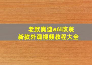 老款奥迪a6l改装新款外观视频教程大全