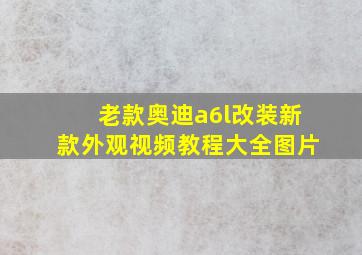 老款奥迪a6l改装新款外观视频教程大全图片