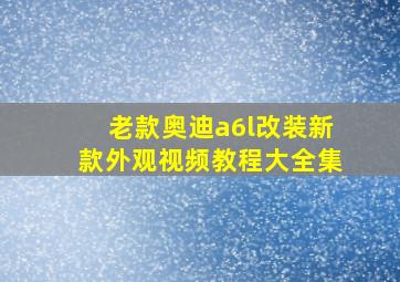 老款奥迪a6l改装新款外观视频教程大全集