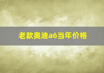 老款奥迪a6当年价格