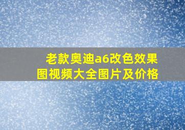 老款奥迪a6改色效果图视频大全图片及价格