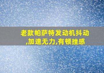 老款帕萨特发动机抖动,加速无力,有顿挫感