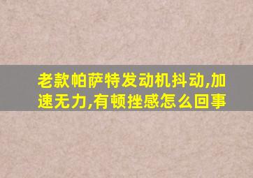 老款帕萨特发动机抖动,加速无力,有顿挫感怎么回事