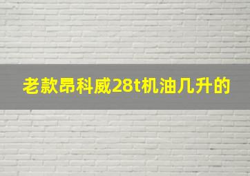 老款昂科威28t机油几升的