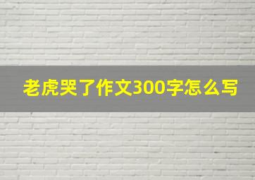 老虎哭了作文300字怎么写