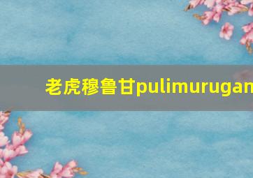 老虎穆鲁甘pulimurugan