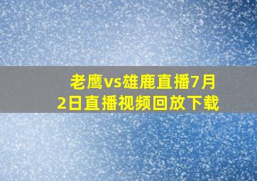 老鹰vs雄鹿直播7月2日直播视频回放下载