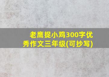 老鹰捉小鸡300字优秀作文三年级(可抄写)