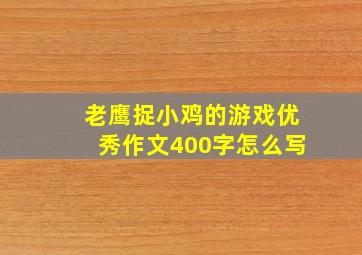 老鹰捉小鸡的游戏优秀作文400字怎么写