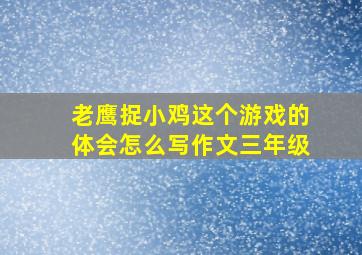 老鹰捉小鸡这个游戏的体会怎么写作文三年级