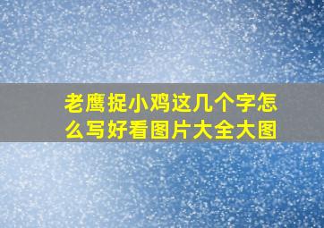 老鹰捉小鸡这几个字怎么写好看图片大全大图