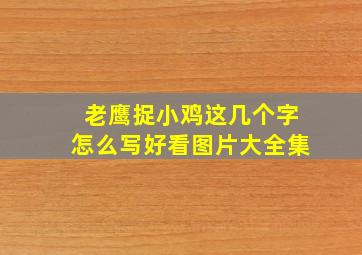 老鹰捉小鸡这几个字怎么写好看图片大全集