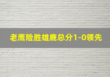 老鹰险胜雄鹿总分1-0领先