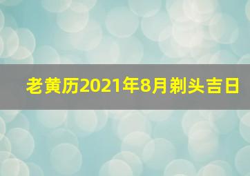 老黄历2021年8月剃头吉日