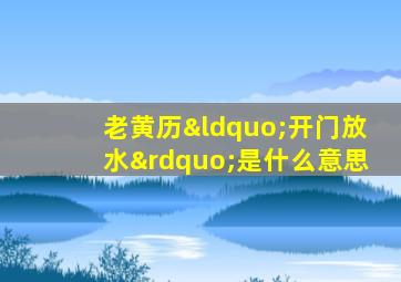 老黄历“开门放水”是什么意思