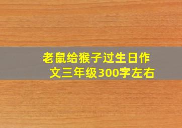 老鼠给猴子过生日作文三年级300字左右