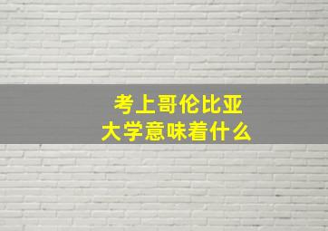 考上哥伦比亚大学意味着什么